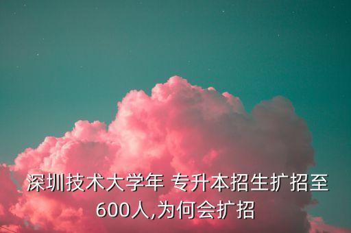 深圳技術(shù)大學(xué)年 專升本招生擴招至600人,為何會擴招