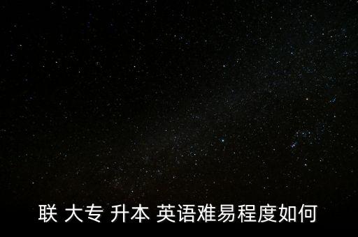聯(lián) 大專 升本 英語難易程度如何