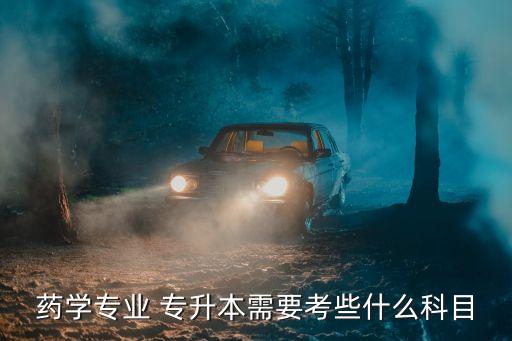 藥學專業(yè) 專升本需要考些什么科目