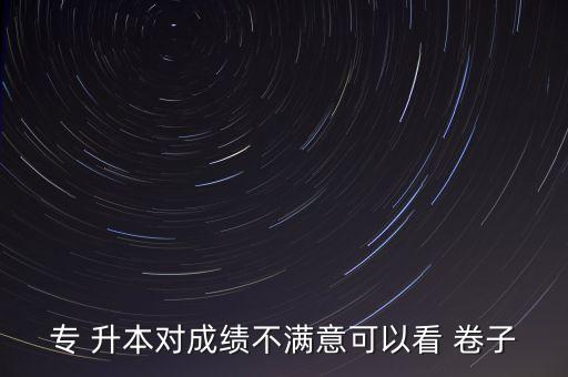 專(zhuān) 升本對(duì)成績(jī)不滿意可以看 卷子