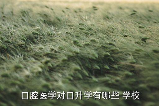  口腔醫(yī)學對口升學有哪些 學校
