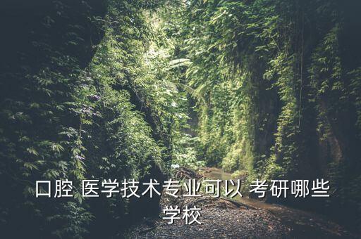  口腔 醫(yī)學(xué)技術(shù)專業(yè)可以 考研哪些 學(xué)校
