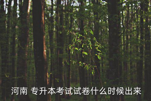  河南 專(zhuān)升本考試試卷什么時(shí)候出來(lái)