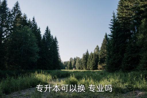 專升本換專業(yè)來得及么,統(tǒng)招提升本專科院校不允許跨省報考