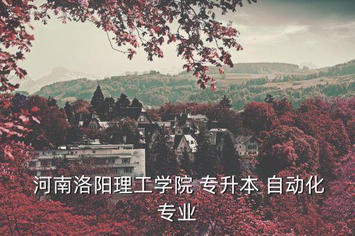  河南洛陽理工學(xué)院 專升本 自動(dòng)化專業(yè)