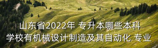  山東省2022年 專升本哪些本科學(xué)校有機(jī)械設(shè)計(jì)制造及其自動(dòng)化 專業(yè)