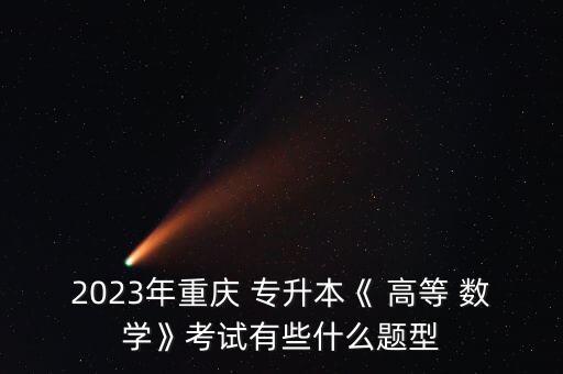 2023年重慶 專(zhuān)升本《 高等 數(shù)學(xué)》考試有些什么題型