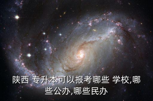 陜西 專升本可以報考哪些 學校,哪些公辦,哪些民辦