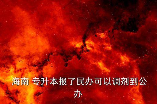  海南 專升本報(bào)了民辦可以調(diào)劑到公辦
