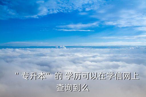 專升本報名學(xué)歷驗證,公務(wù)員報名專升本學(xué)歷經(jīng)歷怎么寫