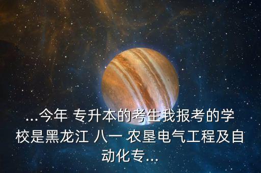 ...今年 專升本的考生我報(bào)考的學(xué)校是黑龍江 八一 農(nóng)墾電氣工程及自動(dòng)化專...