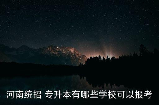 河南統(tǒng)招 專升本有哪些學(xué)?？梢詧罂? class=