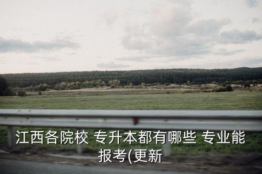 江西各院校 專(zhuān)升本都有哪些 專(zhuān)業(yè)能報(bào)考(更新