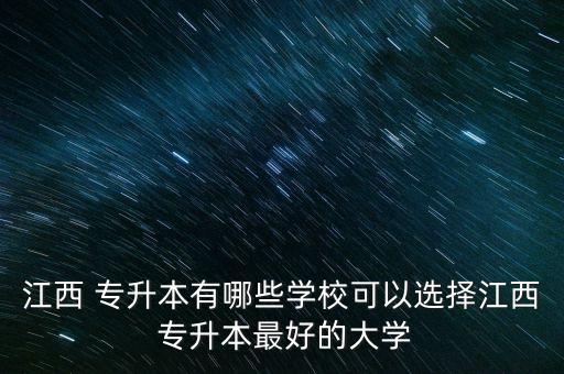 江西 專升本有哪些學?？梢赃x擇江西 專升本最好的大學