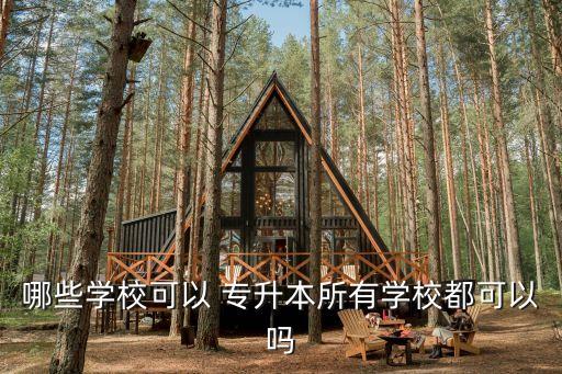 哪些學(xué)?？梢?專升本所有學(xué)校都可以嗎