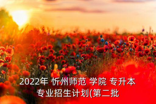 2022年 忻州師范 學(xué)院 專升本專業(yè)招生計(jì)劃(第二批