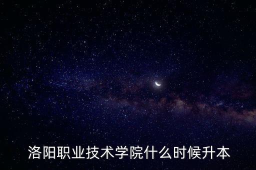  洛陽職業(yè)技術(shù)學(xué)院什么時候升本