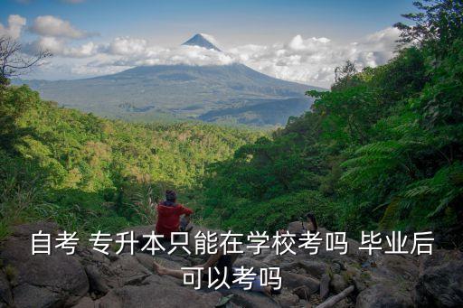 自考 專升本只能在學?？紗?畢業(yè)后可以考嗎