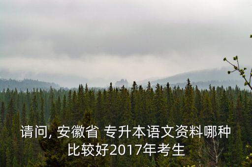 請(qǐng)問, 安徽省 專升本語文資料哪種比較好2017年考生