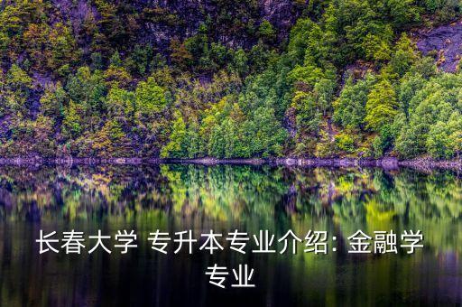 長(zhǎng)春大學(xué) 專升本專業(yè)介紹: 金融學(xué)專業(yè)