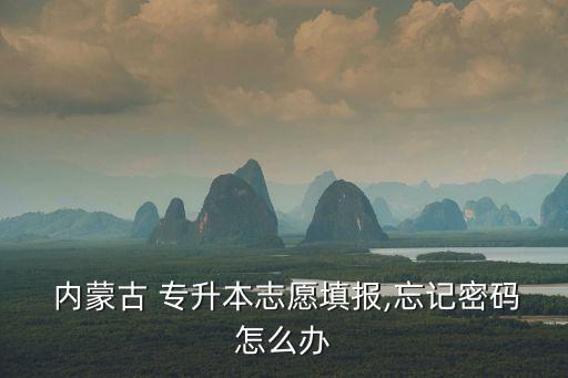  內(nèi)蒙古 專升本志愿填報(bào),忘記密碼怎么辦