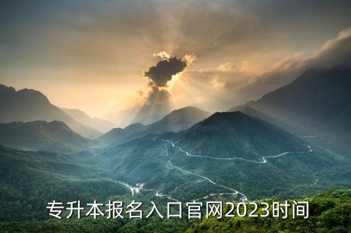  專(zhuān)升本報(bào)名入口官網(wǎng)2023時(shí)間