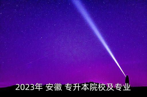2023年 安徽 專升本院校及專業(yè)