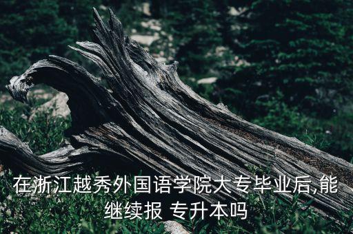 在浙江越秀外國語學院大專畢業(yè)后,能繼續(xù)報 專升本嗎