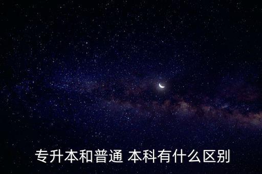  專(zhuān)升本和普通 本科有什么區(qū)別
