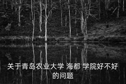 關(guān)于青島農(nóng)業(yè)大學(xué) 海都 學(xué)院好不好的問(wèn)題