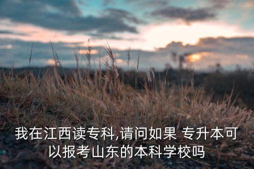 我在江西讀?？?請問如果 專升本可以報考山東的本科學校嗎