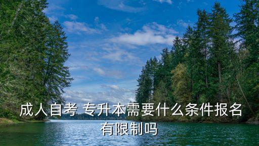  成人自考 專升本需要什么條件報(bào)名有限制嗎
