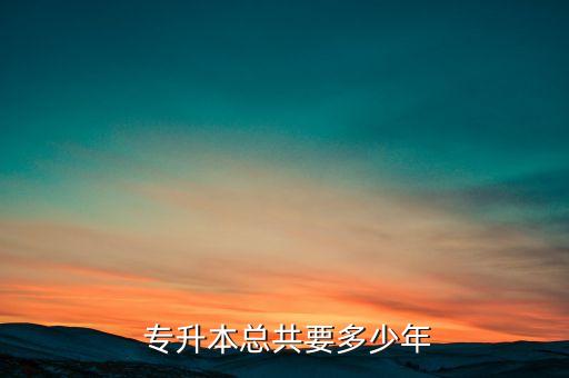  專(zhuān)升本總共要多少年
