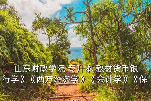  山東財(cái)政學(xué)院 專(zhuān)升本 教材貨幣銀行學(xué)》《西方經(jīng)濟(jì)學(xué)》《會(huì)計(jì)學(xué)》《保...