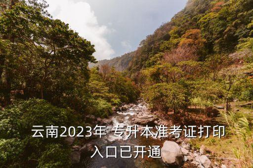  云南2023年 專升本準(zhǔn)考證打印入口已開通