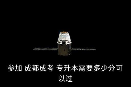 參加 成都成考 專升本需要多少分可以過