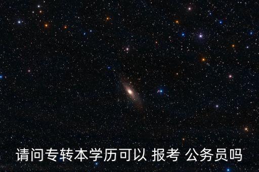 請(qǐng)問(wèn)專(zhuān)轉(zhuǎn)本學(xué)歷可以 報(bào)考 公務(wù)員嗎
