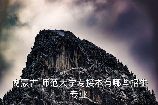  內(nèi)蒙古 師范大學(xué)專接本有哪些招生專業(yè)
