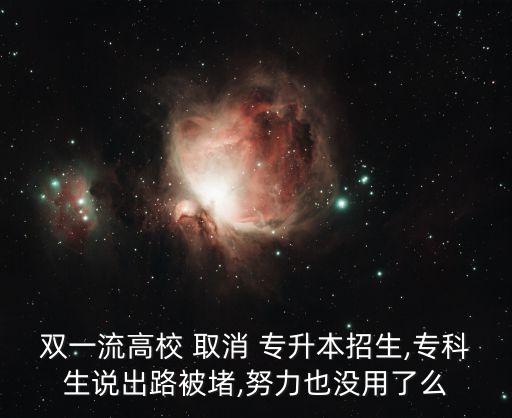 雙一流高校 取消 專升本招生,?？粕f出路被堵,努力也沒用了么
