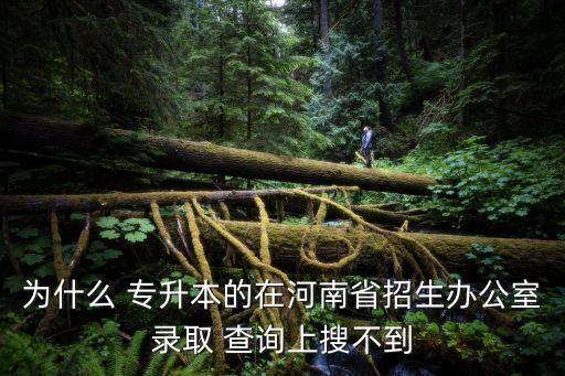 為什么 專(zhuān)升本的在河南省招生辦公室錄取 查詢上搜不到