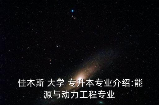  佳木斯 大學(xué) 專升本專業(yè)介紹:能源與動(dòng)力工程專業(yè)