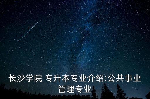 長沙學(xué)院 專升本專業(yè)介紹:公共事業(yè)管理專業(yè)