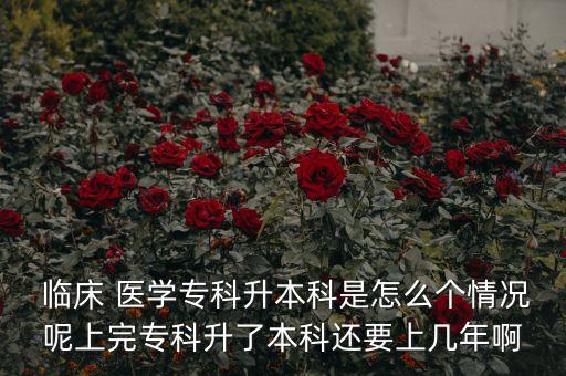  臨床 醫(yī)學(xué)?？粕究剖窃趺磦€情況呢上完專科升了本科還要上幾年啊
