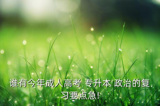 誰有今年成人高考 專升本 政治的復(fù)習(xí)要點(diǎn)急!
