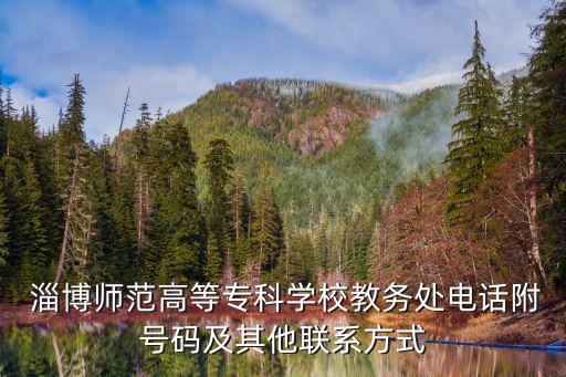  淄博師范高等?？茖W校教務處電話附號碼及其他聯(lián)系方式