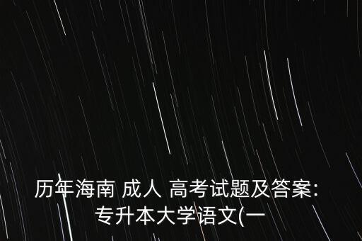 歷年海南 成人 高考試題及答案: 專升本大學語文(一