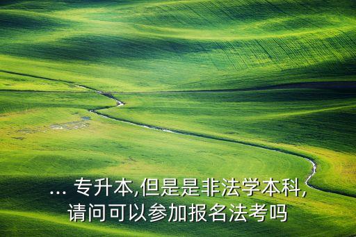 ... 專升本,但是是非法學(xué)本科,請問可以參加報(bào)名法考嗎