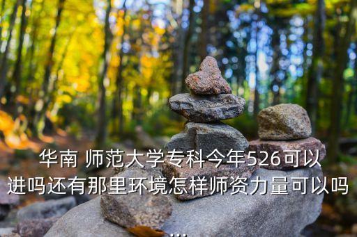  華南 師范大學(xué)?？平衲?26可以進嗎還有那里環(huán)境怎樣師資力量可以嗎...
