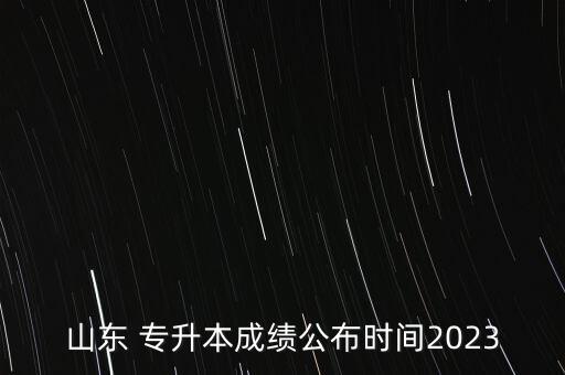山東 專(zhuān)升本成績(jī)公布時(shí)間2023