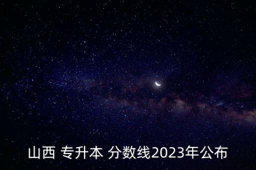 山西 專升本 分數(shù)線2023年公布